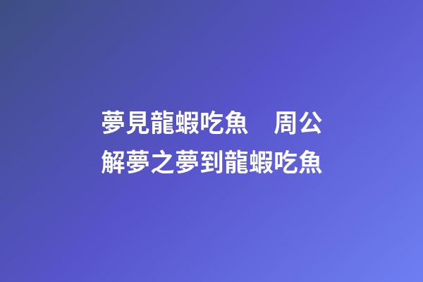 夢見龍蝦吃魚　周公解夢之夢到龍蝦吃魚